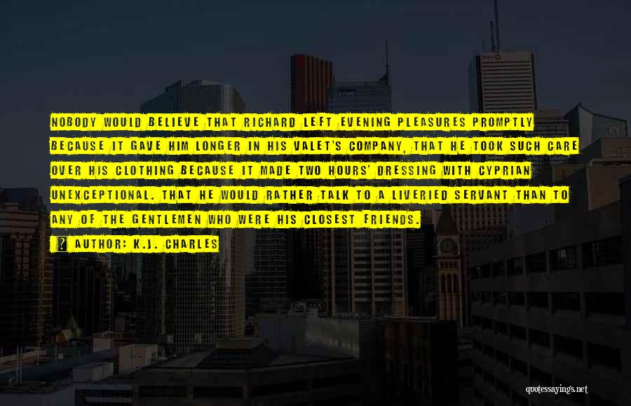 K.J. Charles Quotes: Nobody Would Believe That Richard Left Evening Pleasures Promptly Because It Gave Him Longer In His Valet's Company, That He