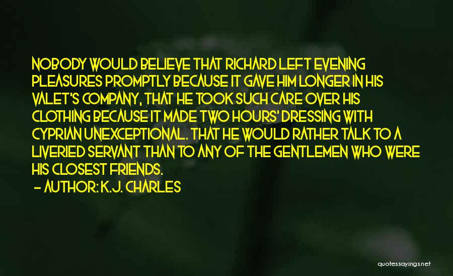 K.J. Charles Quotes: Nobody Would Believe That Richard Left Evening Pleasures Promptly Because It Gave Him Longer In His Valet's Company, That He