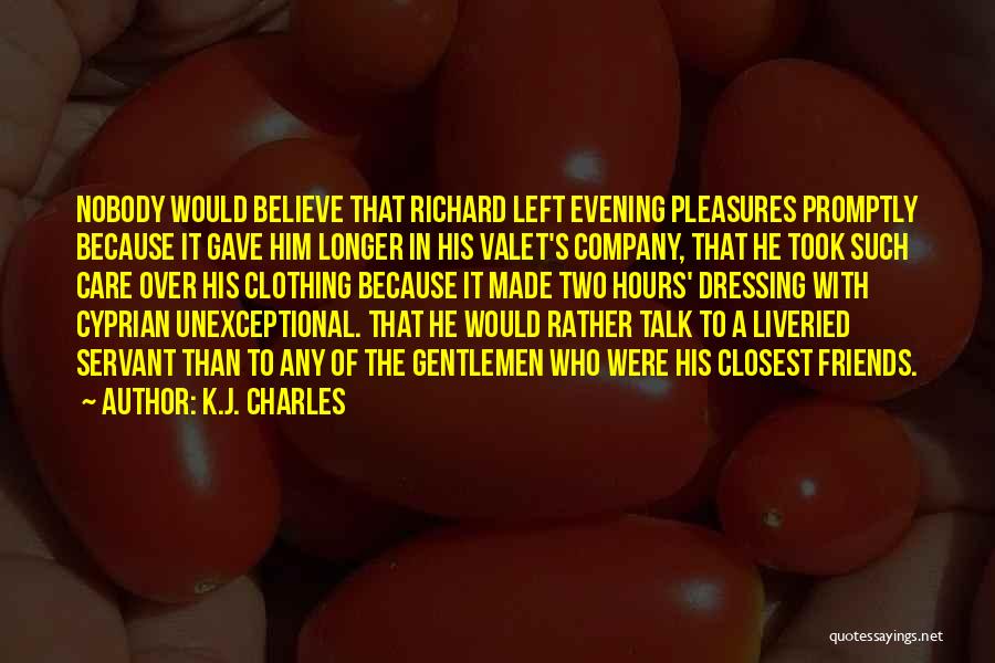 K.J. Charles Quotes: Nobody Would Believe That Richard Left Evening Pleasures Promptly Because It Gave Him Longer In His Valet's Company, That He