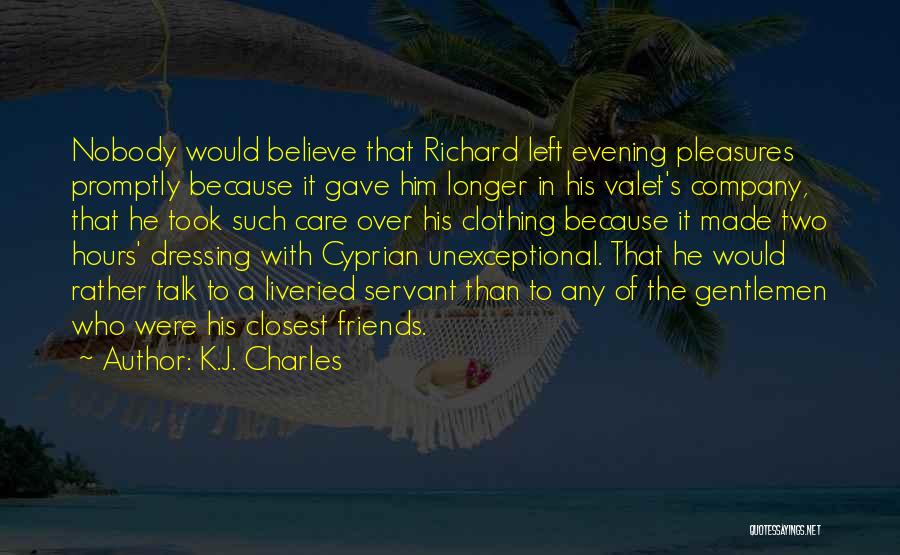 K.J. Charles Quotes: Nobody Would Believe That Richard Left Evening Pleasures Promptly Because It Gave Him Longer In His Valet's Company, That He