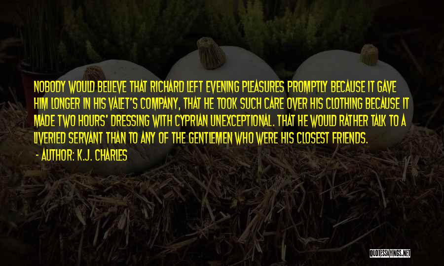 K.J. Charles Quotes: Nobody Would Believe That Richard Left Evening Pleasures Promptly Because It Gave Him Longer In His Valet's Company, That He