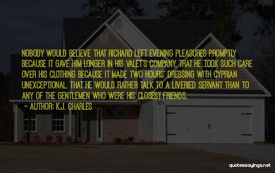 K.J. Charles Quotes: Nobody Would Believe That Richard Left Evening Pleasures Promptly Because It Gave Him Longer In His Valet's Company, That He