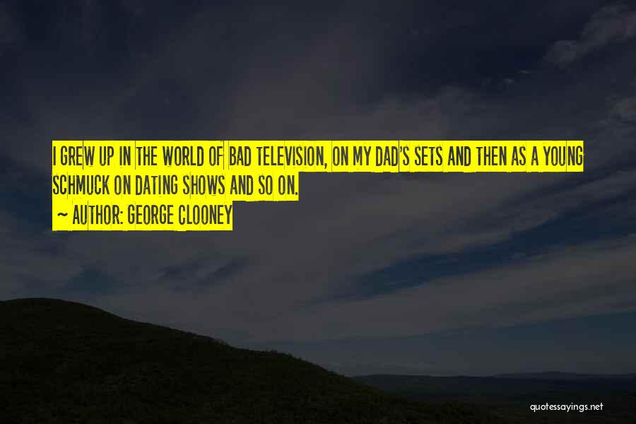 George Clooney Quotes: I Grew Up In The World Of Bad Television, On My Dad's Sets And Then As A Young Schmuck On