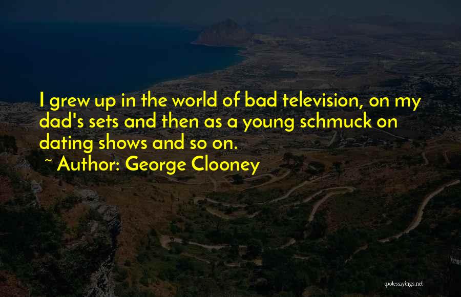 George Clooney Quotes: I Grew Up In The World Of Bad Television, On My Dad's Sets And Then As A Young Schmuck On