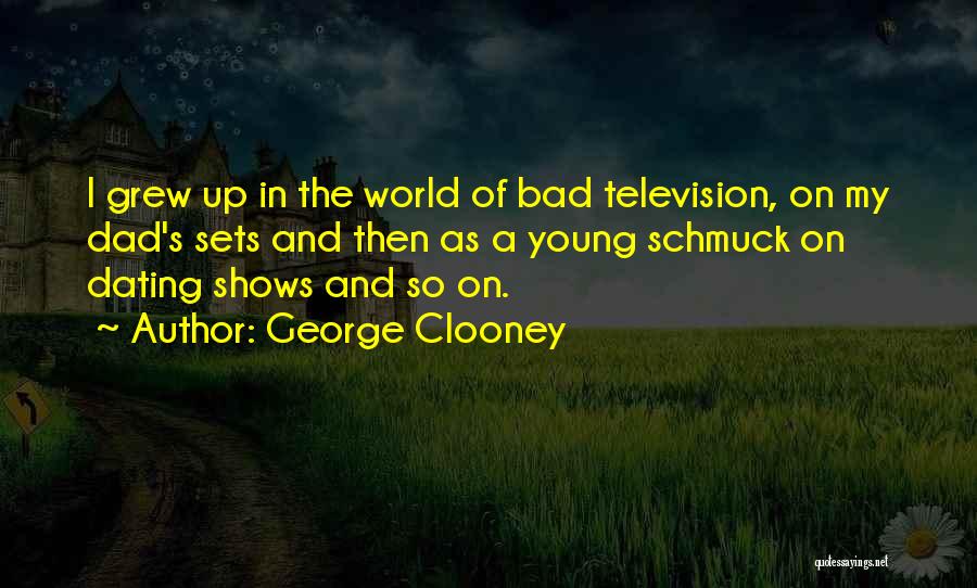 George Clooney Quotes: I Grew Up In The World Of Bad Television, On My Dad's Sets And Then As A Young Schmuck On