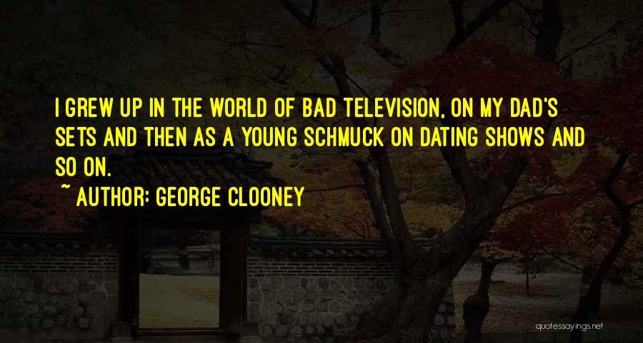 George Clooney Quotes: I Grew Up In The World Of Bad Television, On My Dad's Sets And Then As A Young Schmuck On