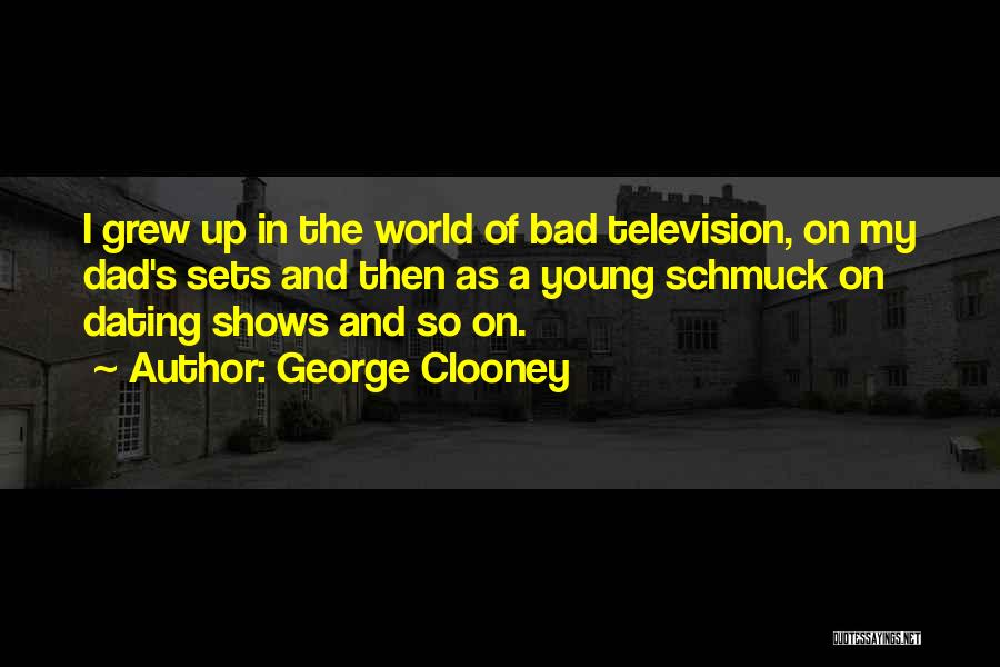 George Clooney Quotes: I Grew Up In The World Of Bad Television, On My Dad's Sets And Then As A Young Schmuck On