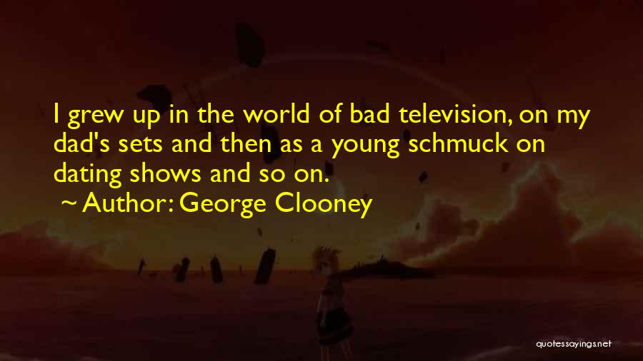 George Clooney Quotes: I Grew Up In The World Of Bad Television, On My Dad's Sets And Then As A Young Schmuck On