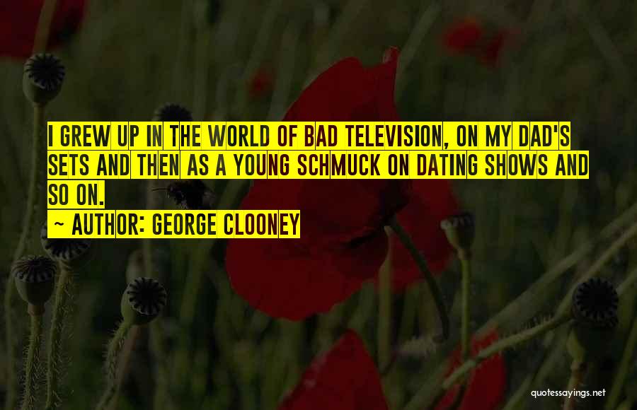 George Clooney Quotes: I Grew Up In The World Of Bad Television, On My Dad's Sets And Then As A Young Schmuck On