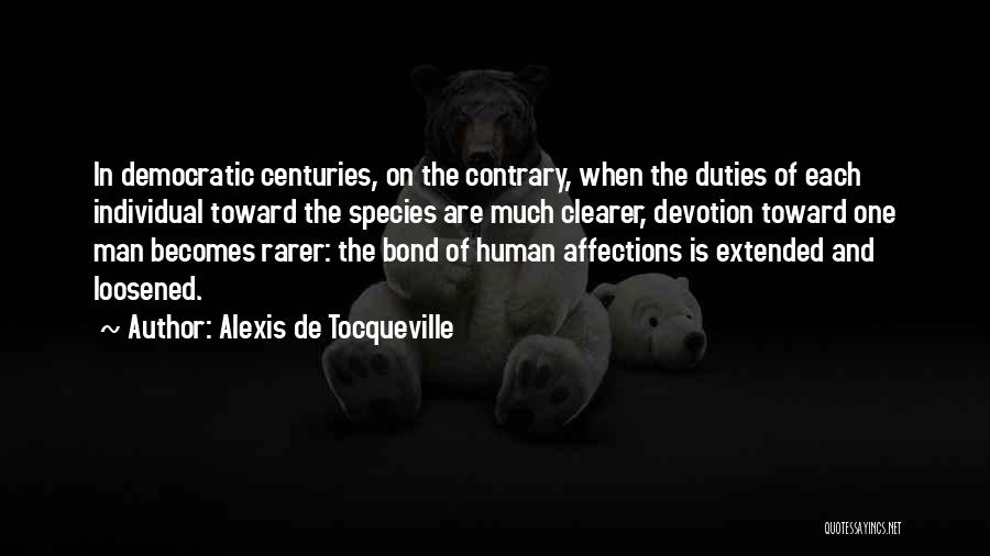 Alexis De Tocqueville Quotes: In Democratic Centuries, On The Contrary, When The Duties Of Each Individual Toward The Species Are Much Clearer, Devotion Toward