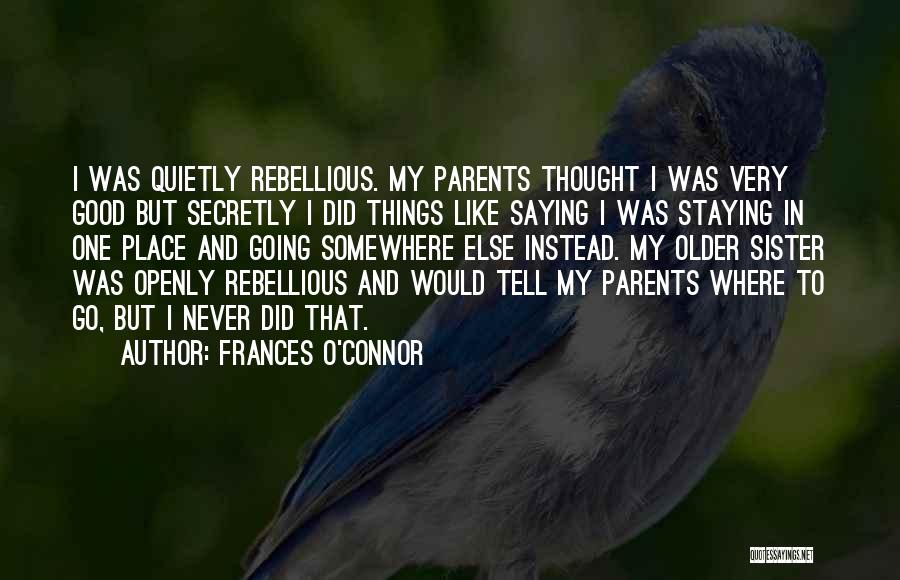 Frances O'Connor Quotes: I Was Quietly Rebellious. My Parents Thought I Was Very Good But Secretly I Did Things Like Saying I Was