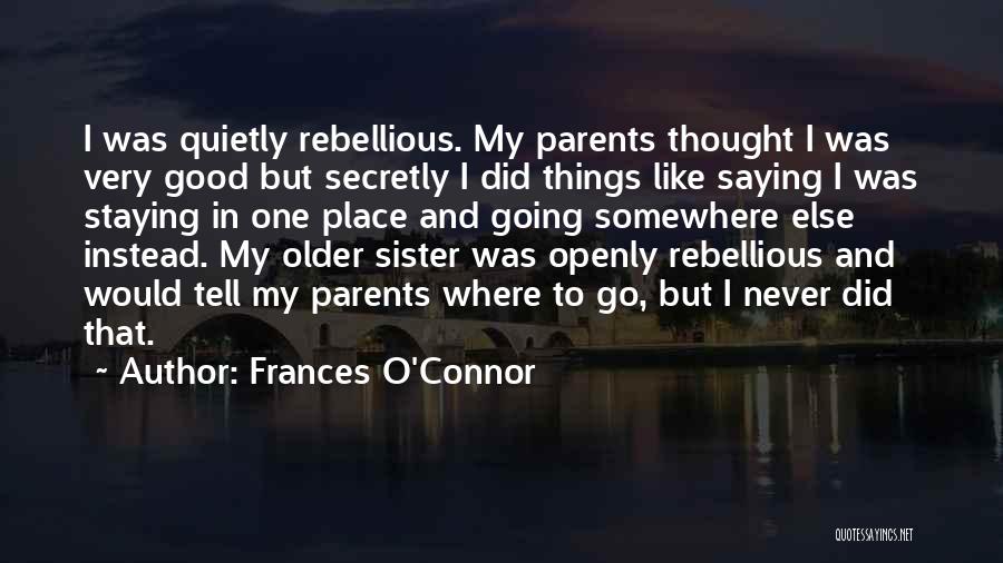 Frances O'Connor Quotes: I Was Quietly Rebellious. My Parents Thought I Was Very Good But Secretly I Did Things Like Saying I Was