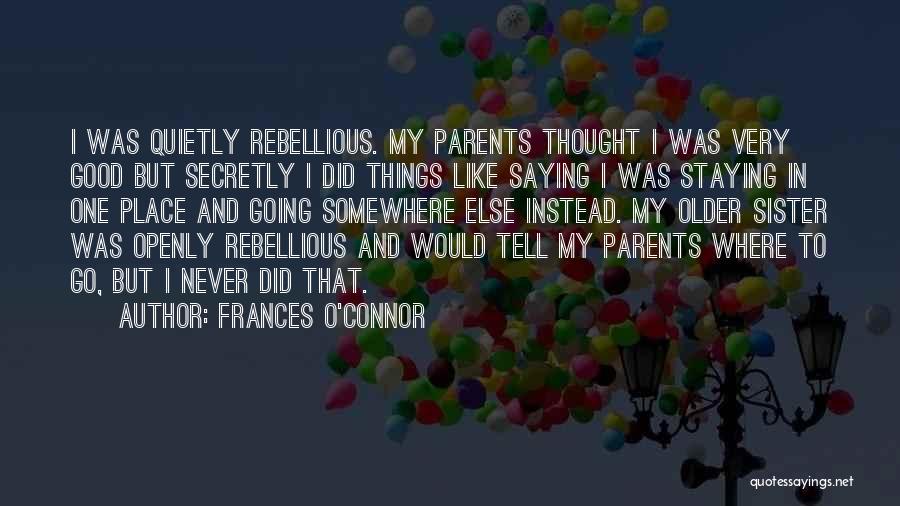 Frances O'Connor Quotes: I Was Quietly Rebellious. My Parents Thought I Was Very Good But Secretly I Did Things Like Saying I Was