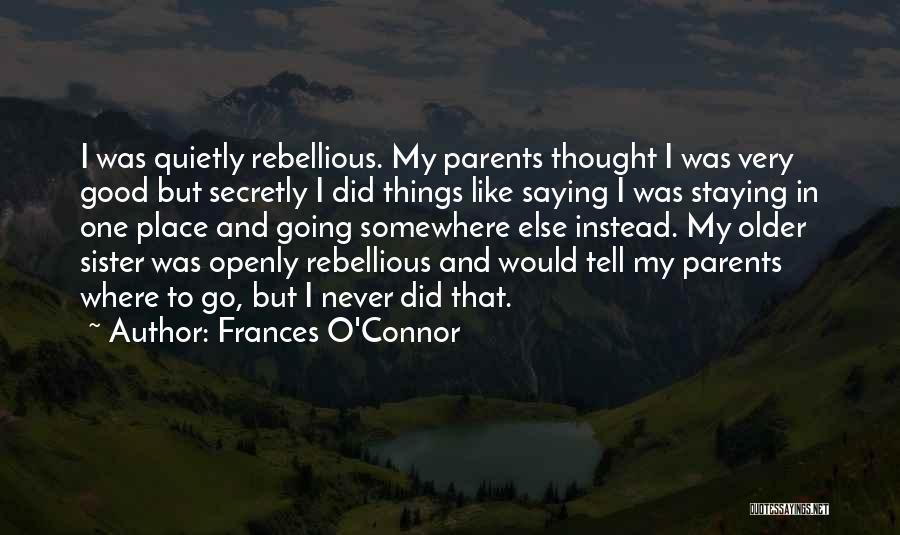 Frances O'Connor Quotes: I Was Quietly Rebellious. My Parents Thought I Was Very Good But Secretly I Did Things Like Saying I Was