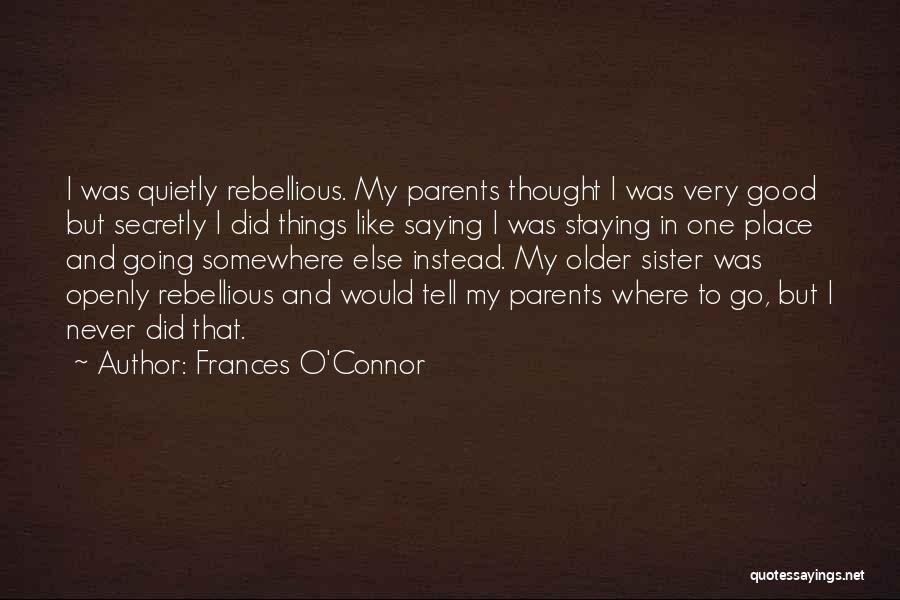 Frances O'Connor Quotes: I Was Quietly Rebellious. My Parents Thought I Was Very Good But Secretly I Did Things Like Saying I Was