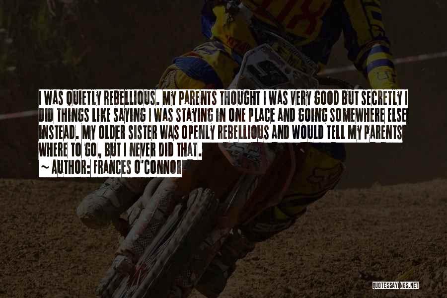 Frances O'Connor Quotes: I Was Quietly Rebellious. My Parents Thought I Was Very Good But Secretly I Did Things Like Saying I Was