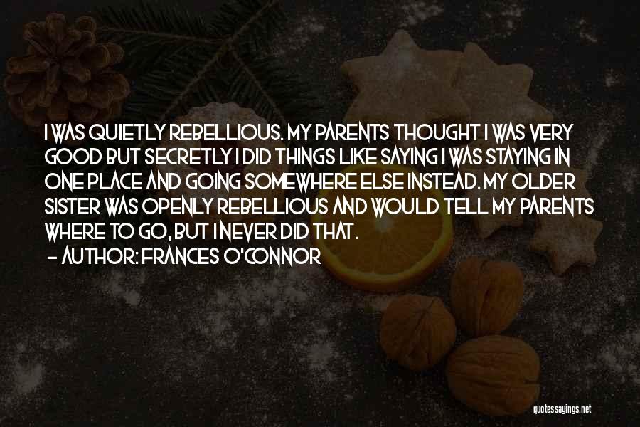 Frances O'Connor Quotes: I Was Quietly Rebellious. My Parents Thought I Was Very Good But Secretly I Did Things Like Saying I Was