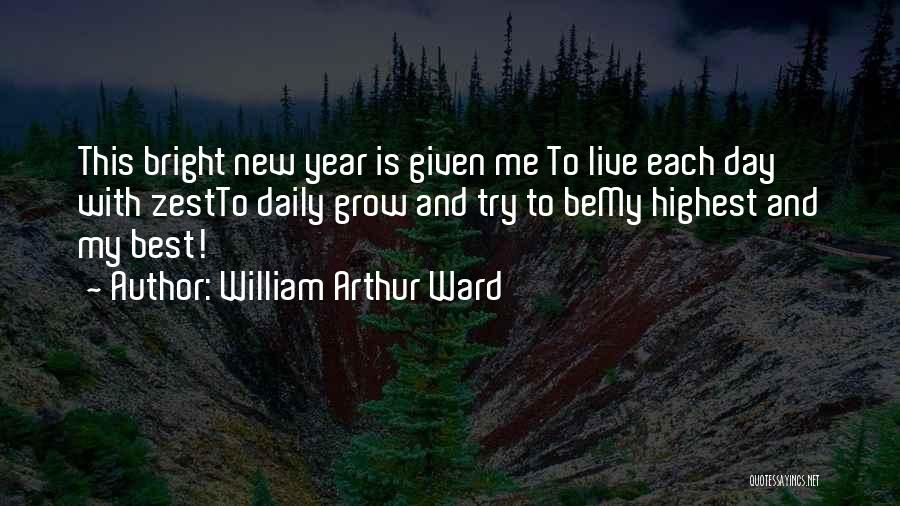 William Arthur Ward Quotes: This Bright New Year Is Given Me To Live Each Day With Zestto Daily Grow And Try To Bemy Highest