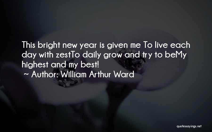 William Arthur Ward Quotes: This Bright New Year Is Given Me To Live Each Day With Zestto Daily Grow And Try To Bemy Highest