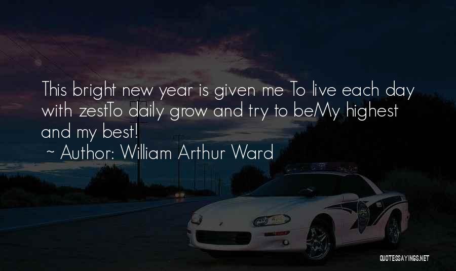 William Arthur Ward Quotes: This Bright New Year Is Given Me To Live Each Day With Zestto Daily Grow And Try To Bemy Highest