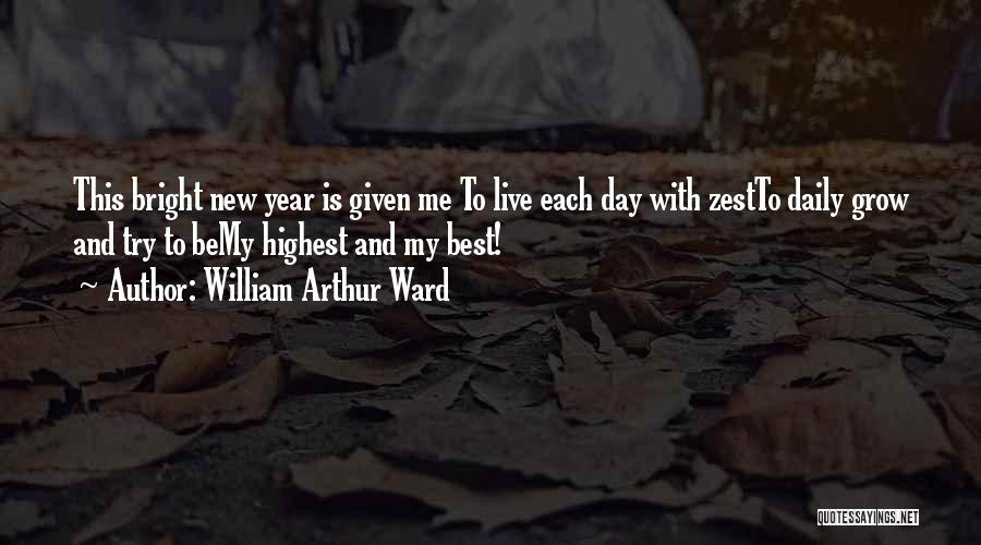 William Arthur Ward Quotes: This Bright New Year Is Given Me To Live Each Day With Zestto Daily Grow And Try To Bemy Highest