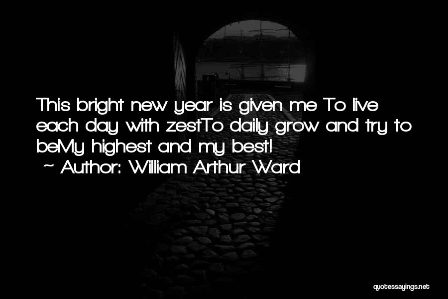 William Arthur Ward Quotes: This Bright New Year Is Given Me To Live Each Day With Zestto Daily Grow And Try To Bemy Highest