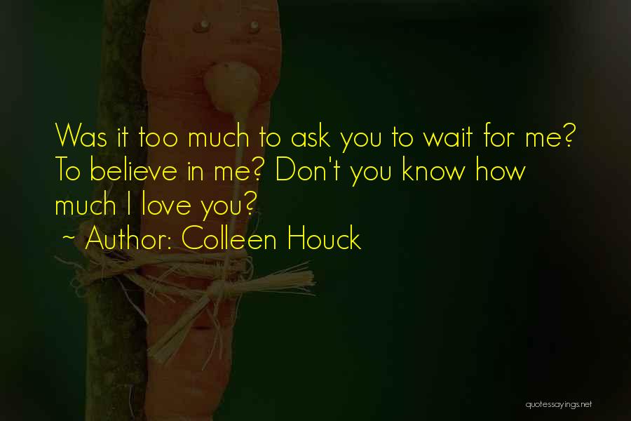 Colleen Houck Quotes: Was It Too Much To Ask You To Wait For Me? To Believe In Me? Don't You Know How Much