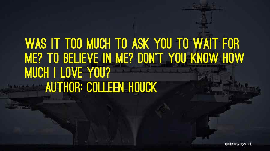 Colleen Houck Quotes: Was It Too Much To Ask You To Wait For Me? To Believe In Me? Don't You Know How Much