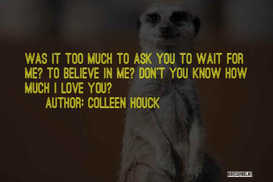 Colleen Houck Quotes: Was It Too Much To Ask You To Wait For Me? To Believe In Me? Don't You Know How Much