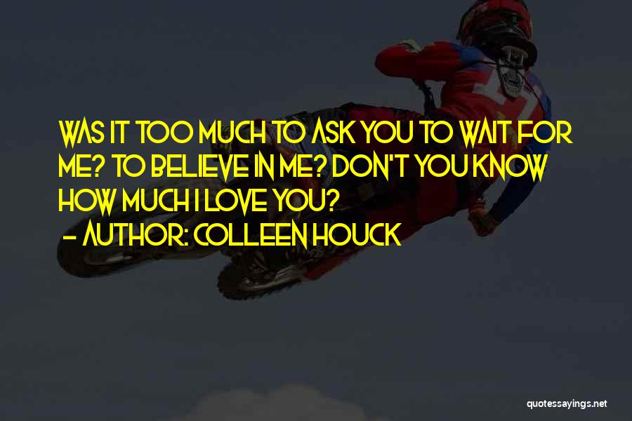 Colleen Houck Quotes: Was It Too Much To Ask You To Wait For Me? To Believe In Me? Don't You Know How Much