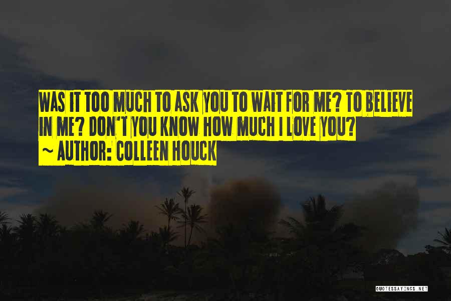 Colleen Houck Quotes: Was It Too Much To Ask You To Wait For Me? To Believe In Me? Don't You Know How Much