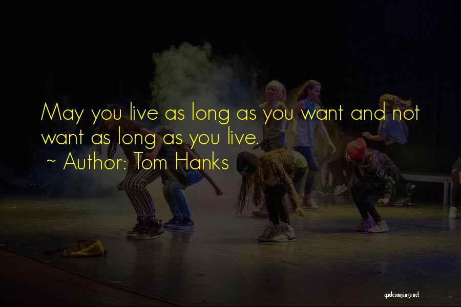 Tom Hanks Quotes: May You Live As Long As You Want And Not Want As Long As You Live.