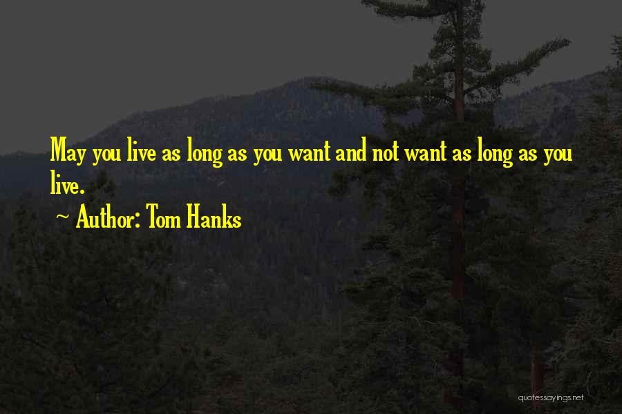 Tom Hanks Quotes: May You Live As Long As You Want And Not Want As Long As You Live.