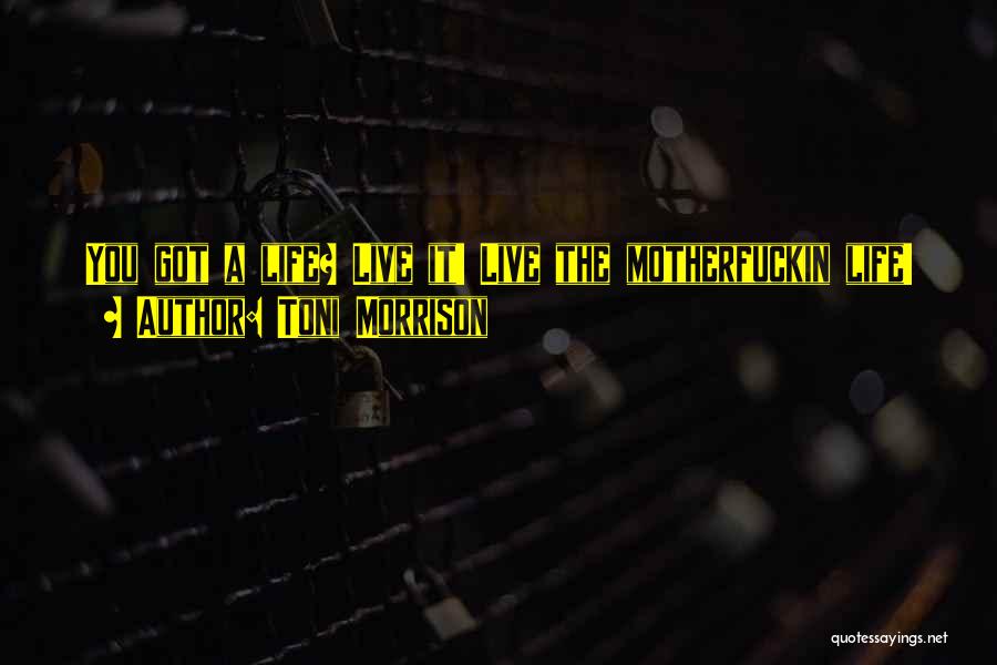 Toni Morrison Quotes: You Got A Life? Live It! Live The Motherfuckin Life!