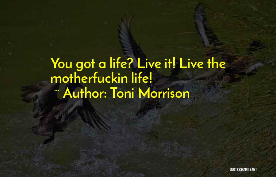 Toni Morrison Quotes: You Got A Life? Live It! Live The Motherfuckin Life!