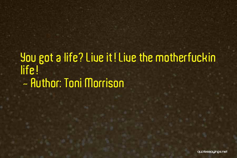Toni Morrison Quotes: You Got A Life? Live It! Live The Motherfuckin Life!