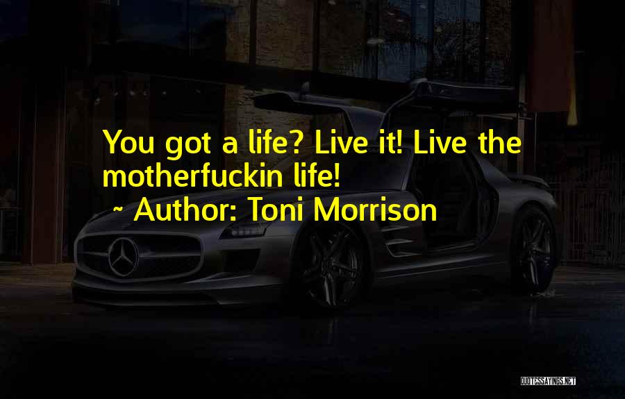 Toni Morrison Quotes: You Got A Life? Live It! Live The Motherfuckin Life!