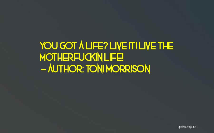 Toni Morrison Quotes: You Got A Life? Live It! Live The Motherfuckin Life!