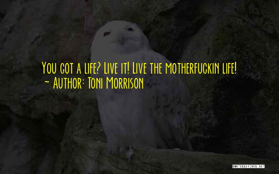 Toni Morrison Quotes: You Got A Life? Live It! Live The Motherfuckin Life!