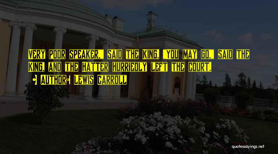 Lewis Carroll Quotes: Very Poor Speaker, Said The King. You May Go, Said The King, And The Hatter Hurriedly Left The Court.