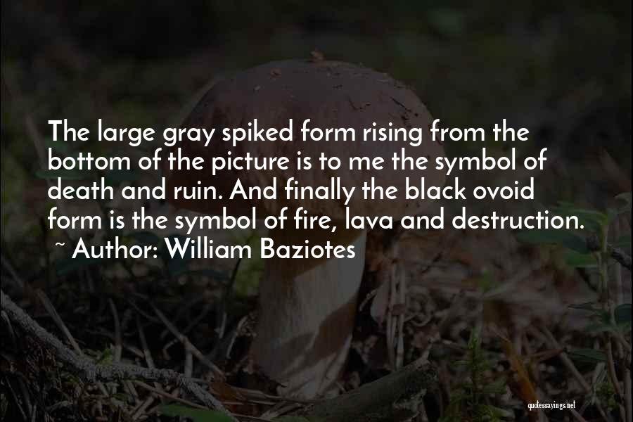 William Baziotes Quotes: The Large Gray Spiked Form Rising From The Bottom Of The Picture Is To Me The Symbol Of Death And