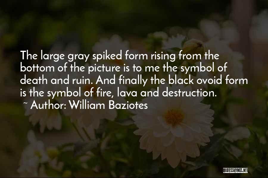 William Baziotes Quotes: The Large Gray Spiked Form Rising From The Bottom Of The Picture Is To Me The Symbol Of Death And