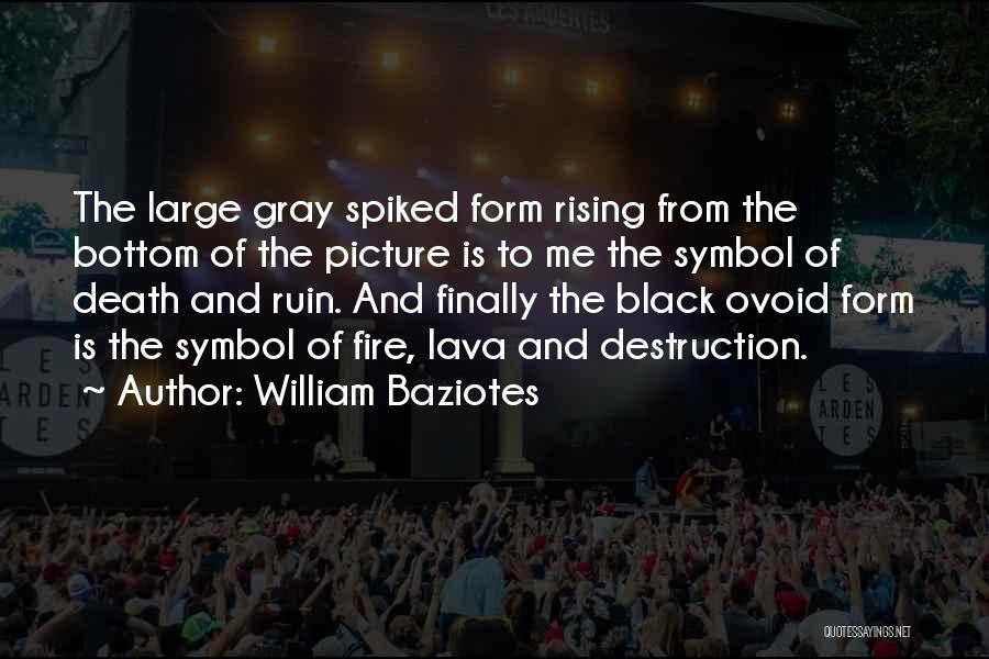 William Baziotes Quotes: The Large Gray Spiked Form Rising From The Bottom Of The Picture Is To Me The Symbol Of Death And