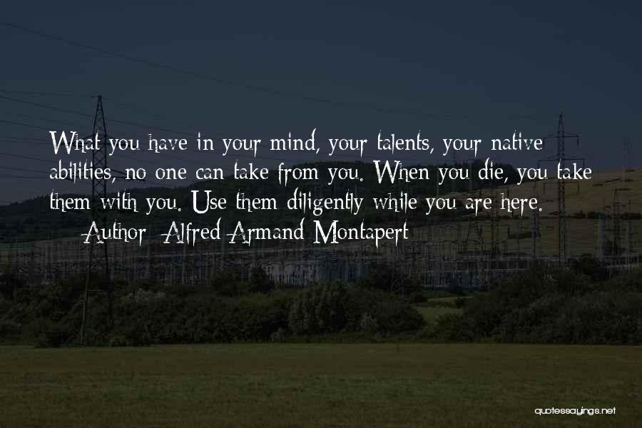 Alfred Armand Montapert Quotes: What You Have In Your Mind, Your Talents, Your Native Abilities, No One Can Take From You. When You Die,