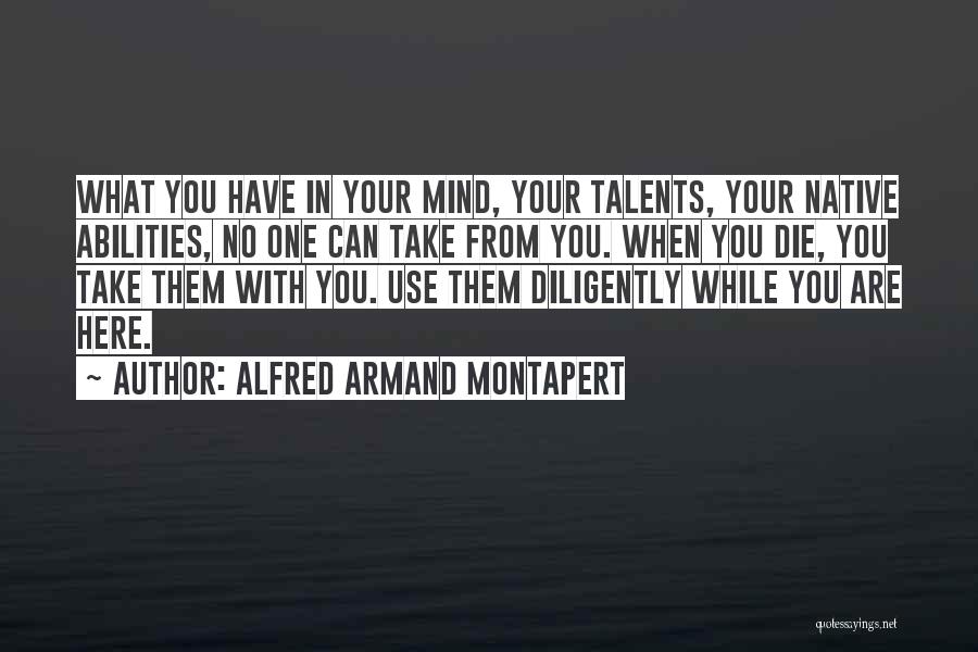 Alfred Armand Montapert Quotes: What You Have In Your Mind, Your Talents, Your Native Abilities, No One Can Take From You. When You Die,