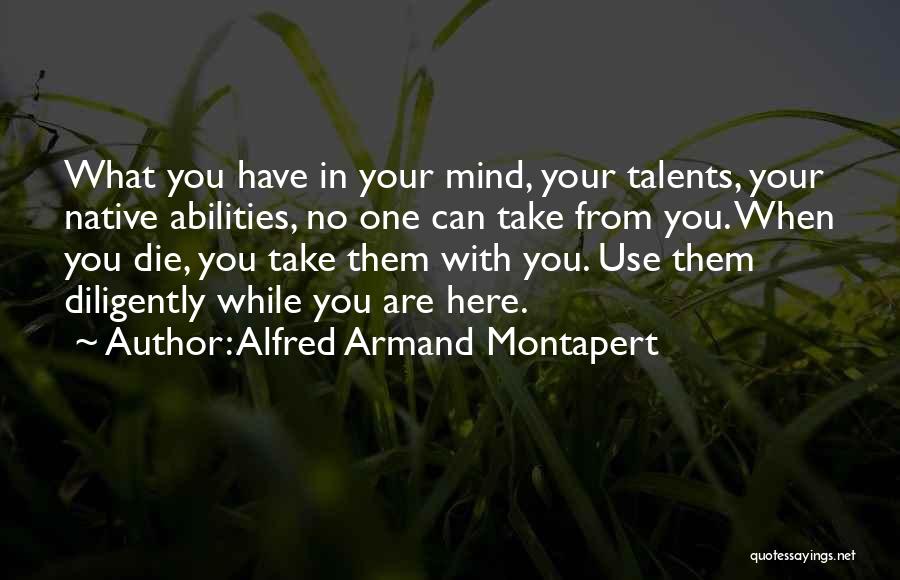 Alfred Armand Montapert Quotes: What You Have In Your Mind, Your Talents, Your Native Abilities, No One Can Take From You. When You Die,