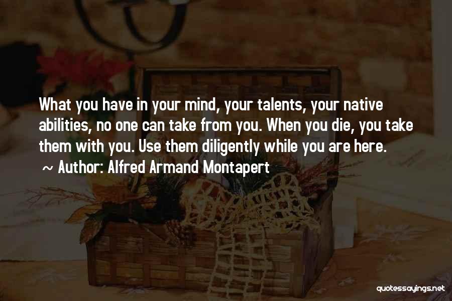 Alfred Armand Montapert Quotes: What You Have In Your Mind, Your Talents, Your Native Abilities, No One Can Take From You. When You Die,