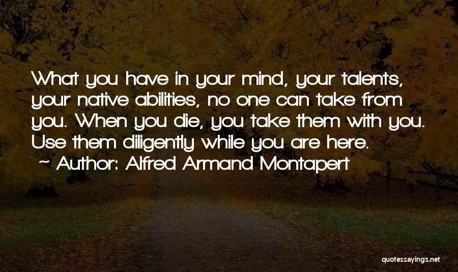 Alfred Armand Montapert Quotes: What You Have In Your Mind, Your Talents, Your Native Abilities, No One Can Take From You. When You Die,