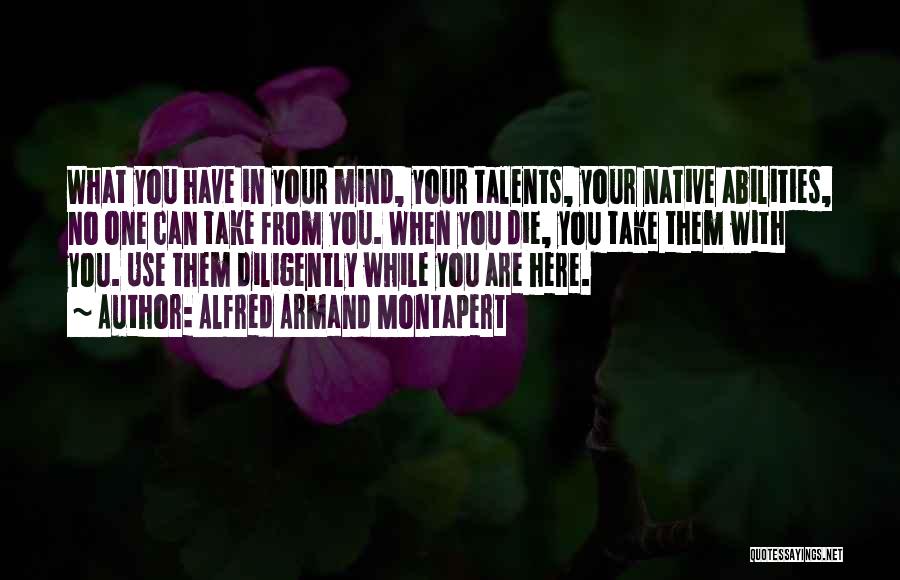 Alfred Armand Montapert Quotes: What You Have In Your Mind, Your Talents, Your Native Abilities, No One Can Take From You. When You Die,