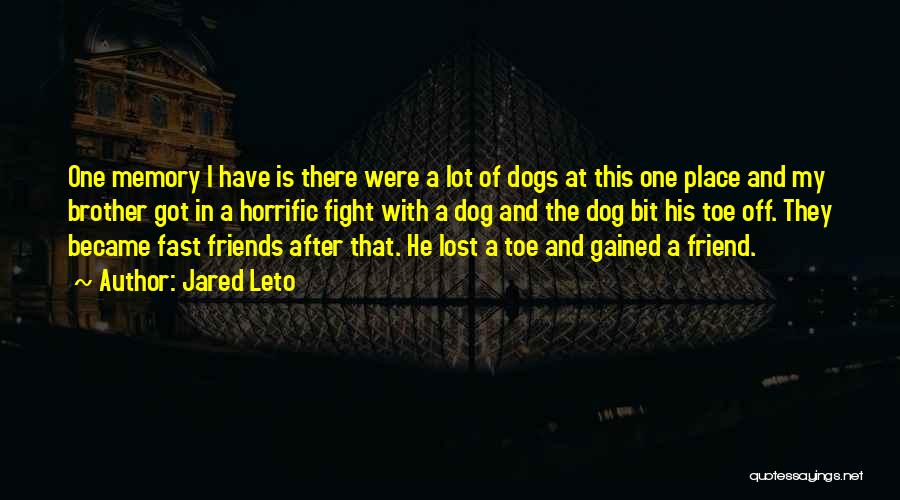 Jared Leto Quotes: One Memory I Have Is There Were A Lot Of Dogs At This One Place And My Brother Got In